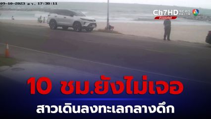 ยังไม่เจอตัวสาวน้อยใจแฟนเดินลงทะเล ผ่านไปแล้วกว่า 10 ชั่วโมง