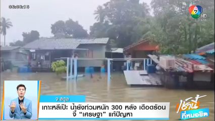 เกาะหลีเป๊ะน้ำยังท่วมหนัก 300 หลัง เดือดร้อน จี้ เศรษฐา แก้ปัญหา