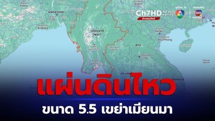 แผ่นดินไหว ขนาด 5.5 เขย่าเมียนมา ไม่มีรายงานความเสียหาย  