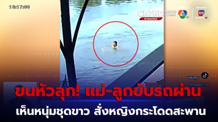 ขนหัวลุก! แม่-ลูกขับรถผ่าน เห็นหนุ่มชุดขาว สั่งหญิงกระโดดสะพาน 