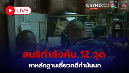 LIVE :  เจ้าหน้าที่สนธิกำลังค้น 12 จุด หาหลักฐานเอี่ยวคดีกำนันนก