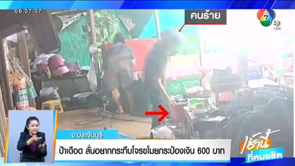 ป้าเดือด ลั่นอยากกระทืบโจรขโมยกระป๋องเงิน 600 บาท จ.ปราจีนบุรี