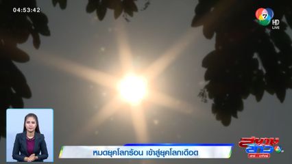 หมดยุคโลกร้อน เข้าสู่ยุคโลกเดือด