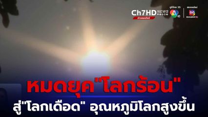 หมดยุคโลกร้อน เข้าสู่ยุคโลกเดือด