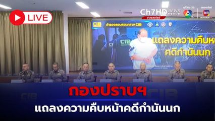 LIVE : กองปราบฯ แถลงความคืบหน้าคดีกำนันนก