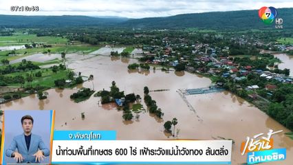 น้ำท่วมพื้นที่เกษตร 600 ไร่ เฝ้าระวังแม่น้ำวังทอง ล้นตลิ่ง จ.พิษณุโลก