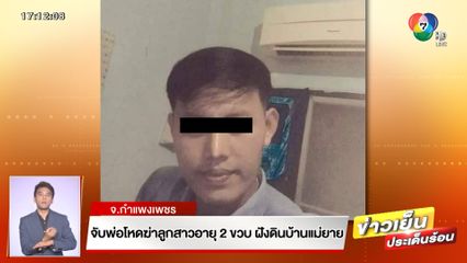 จับพ่อโหดฆ่าลูกสาวอายุ 2 ขวบ ฝังดินบ้านแม่ยาย จ.กำแพงเพชร