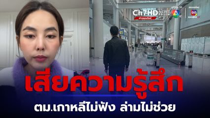 บิว วราภรณ์ เสียความรู้สึกตม.เกาหลีไม่ดูเอกสาร ล่ามไม่ช่วยส่งกลับไทยอย่างเดียว