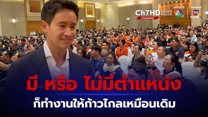 พิธา ยัน ทำงานให้ก้าวไกลเหมือนเดิม ไม่ว่าจะมีหรือไม่มีตำแหน่ง