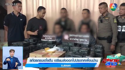 สกัดรถขนเฮโรฮีน เตรียมส่งออกไปประเทศเพื่อนบ้าน จ.สงขลา