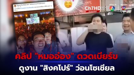คลิป “หมออ๋อง” ดวดเบียร์ ระหว่างดูงานสิงคโปร์ว่อนเน็ต