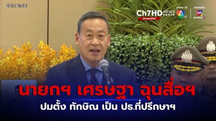 นายกรัฐมนตรี ฉุนสื่อฯ ปมตั้ง ทักษิณ เป็น ปธ.ที่ปรึกษาฯ