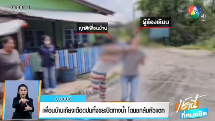 เพื่อนบ้านเถียงเดือดปมทิ้งขยะปิดทางน้ำ โดนชกล้มหัวแตก จ.ชลบุรี