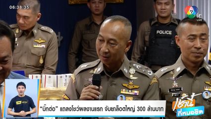 บิ๊กต่อ แถลงโชว์ผลงานแรก จับยาล็อตใหญ่ 300 ล้านบาท