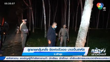 ลูกชายคลุ้มคลั่ง ยิงพ่อตัวเอง บาดเจ็บสาหัส จ.พัทลุง