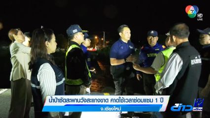 น้ำป่าซัดสะพานวังสะแกงขาด คาดใช้เวลาซ่อมแซม 1 ปี จ.เชียงใหม่