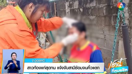 สาวท้องแก่สุดทน แจ้งจับสามีซ้อมจนคิ้วแตก จ.อุดรธานี