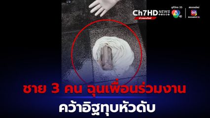 ชาย 3 คนฉุนเพื่อนร่วมงานเมายาไฟว์ไฟว์ พลั้งคว้าอิฐทุบหัวดับ