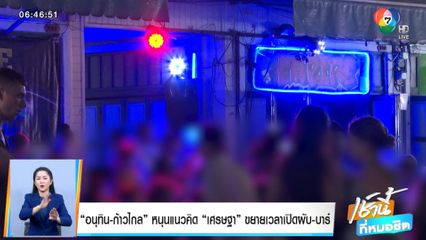 อนุทิน-ก้าวไกล หนุนแนวคิด เศรษฐา ขยายเวลาเปิดผับ-บาร์