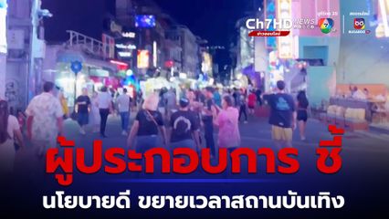 ผู้ประกอบการเมืองพัทยา ระบุ ถือเป็นนโยบายที่ดี หลัง มท.1 เตรียมขยายเวลาสถานบันเทิง