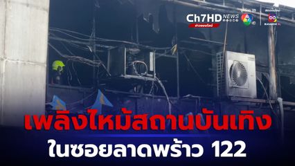 ระทึก เพลิงไหม้สถานบันเทิงชื่อดัง ในซอยลาดพร้าว 122 เสียหายเกือบทั้งหมด