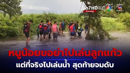 หนูน้อย 10 ขวบ ขอย่าไปเล่นลูกแก้วกับเพื่อน แต่ที่จริงไปเล่นน้ำ สุดท้ายถูกน้ำพัดจมหาย เสียชีวิต