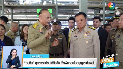 อนุทิน ลุยตรวจบ่อนไก่ยิงดับ สั่งเพิกถอนใบอนุญาตเล่นพนัน จ.นครปฐม