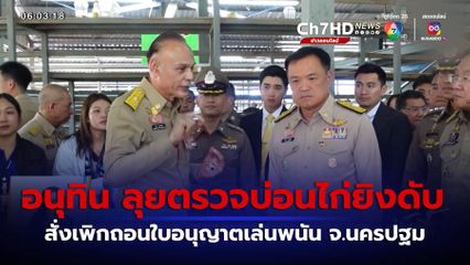 อนุทิน ลุยตรวจบ่อนไก่ยิงดับ สั่งเพิกถอนใบอนุญาตเล่นพนัน จ.นครปฐม