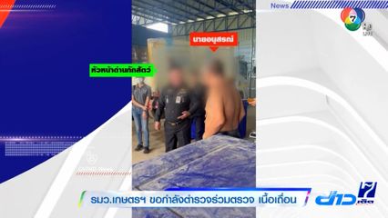 รมว.เกษตรฯ ขอกำลังตำรวจร่วมตรวจ เนื้อเถื่อน