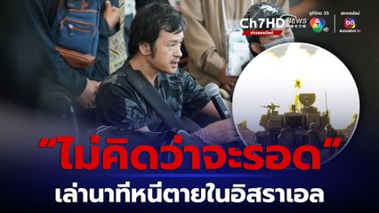 เปิดใจแรงงานไทย เล่านาทีหนีตายในอิสราเอล ราวกับหนังบู๊ ลั่นไม่คิดว่าจะรอดมาได้