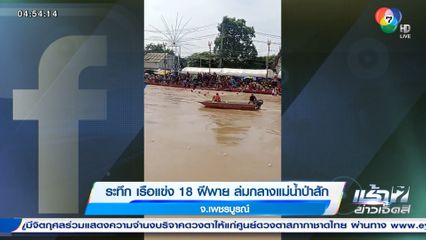 ระทึก เรือแข่ง 18 ฝีพาย ล่มกลางแม่น้ำป่าสัก จ.เพชรบูรณ์