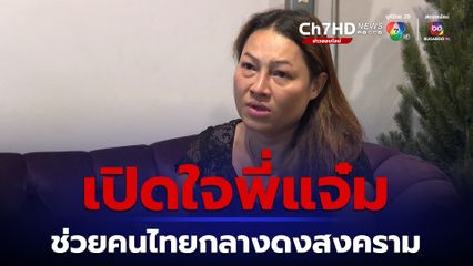 เปิดใจ พี่แจ๋ม สาวใจกล้าช่วยคนไทยกลางดงสงคราม