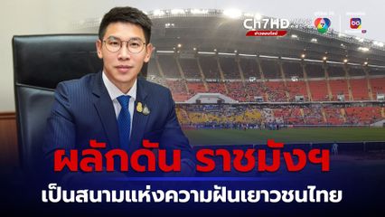 รัฐบาล เดินหน้าดัน “ราชมังคลากีฬาสถาน” เป็นสนามแห่งความฝัน เป้าหมายของเยาวชนไทย