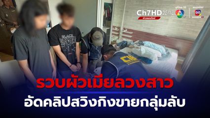 ปคม. รวบผัวเมีย Sex Creater ลวงสาวผ่านแอปฯ หาคู่ อัดคลิปสวิงกิงขายกลุ่มลับ