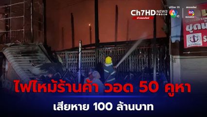 ระทึก! ไฟไหม้กลางเมืองชัยภูมิ วอด 50 คูหา เสียหาย 100 ล้านบาท