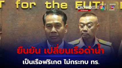 รมว.กลาโหม ยืนยัน เปลี่ยนเรือดำน้ำเป็นเรือฟริเกต ไม่กระทบ ทร.