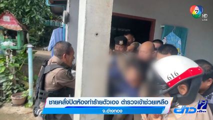ชายคลั่งปิดห้องทำร้ายตัวเอง ตำรวจเข้าช่วยเหลือ จ.อ่างทอง