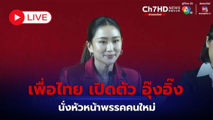 LIVE : เพื่อไทย เปิดตัว อุ๊งอิ๊ง นั่งหัวหน้าพรรคคนใหม่