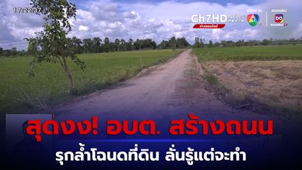สุดงง! อบต. สร้างถนนรุกล้ำโฉนดที่ดิน ลั่นรู้แต่จะทำ