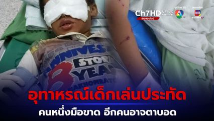 อุทาหรณ์เด็กเล่นประทัด ระเบิดคามือ เด็กชายวัย 14 ปี มือขาด อีกคนเด็กชายวัย 7 ขวบ อาจตาบอด