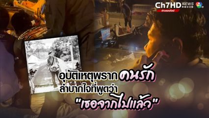 จุกอก แฟนหนุ่มร่ำไห้ อุบัติเหตุพรากคนรักไปแบบกะทันหัน ไม่มีแม้คำบอกลา ต้องทำใจให้เข้มแข็ง ลำบากใจต้องแจ้งข่าวร้ายกับแม่ว่า "เธอจากไปแล้ว"