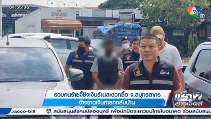 รวบคนร้ายจี้ชิงเงินร้านสะดวกซื้อ จ.สมุทรสาคร อ้างขาดเงินค่ารถกลับบ้าน