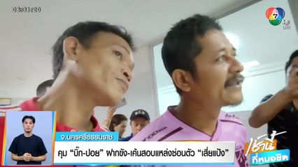 คุมฝากขัง บิ๊ก-ปอย เค้นสอบแหล่งซ่อนตัว เสี่ยแป้ง จ.นครศรีธรรมราช