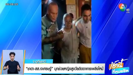 ชาดา-สส.เจเศรษฐ์ บุกช่วยหญิงสูงวัยติดอาคารไฟไหม้ จ.อุทัยธานี