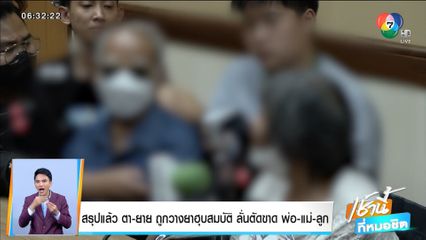 สรุปแล้ว ตา-ยาย ถูกวางยาฮุบสมบัติ ลั่นตัดขาด พ่อ-แม่-ลูก