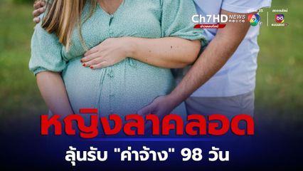 ลุ้น! ลาคลอดบุตร ได้ค่าจ้าง 98 วัน