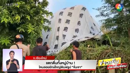 แตกตื่นทั้งหมู่บ้าน! โคมลอยยักษ์ใหญ่พิมพ์รูป จั่นเจา จ.เชียงใหม่