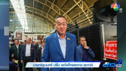 นายกฯ เศรษฐา ปลื้ม รถไฟไทยสะอาด สะดวก