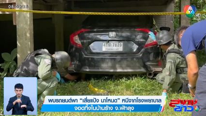 พบรถยนต์พา เสี่ยแป้ง นาโหนด หนีจากโรงพยาบาล จอดทิ้งในบ้านร้าง จ.พัทลุง