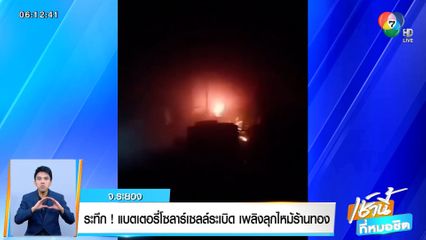 ระทึก! แบตเตอรี่โซลาร์เซลล์ระเบิด ไฟลุกไหม้ร้านทอง จ.ระยอง